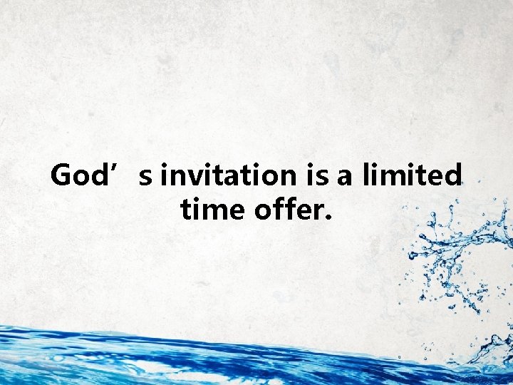 God’s invitation is a limited time offer. 