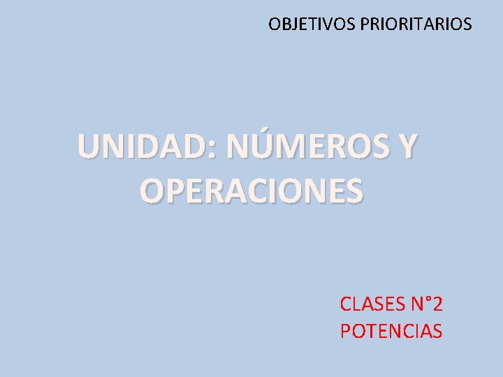 OBJETIVOS PRIORITARIOS UNIDAD: NÚMEROS Y OPERACIONES CLASES N° 2 POTENCIAS 
