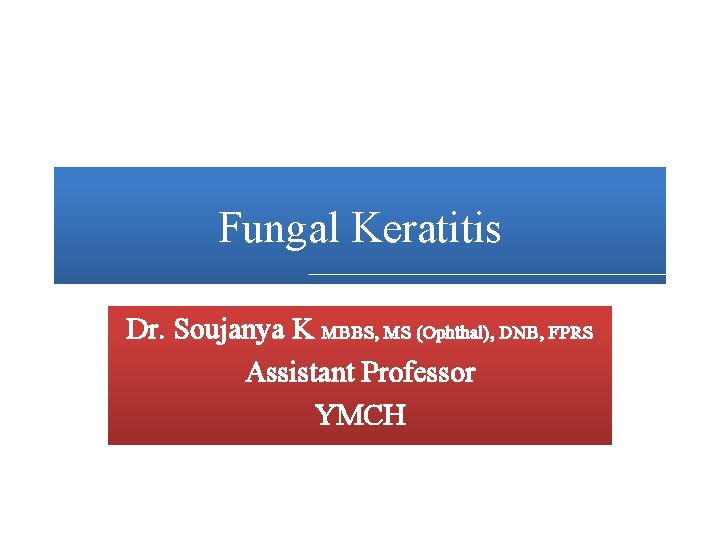 Fungal Keratitis Dr. Soujanya K MBBS, MS (Ophthal), DNB, FPRS Assistant Professor YMCH 