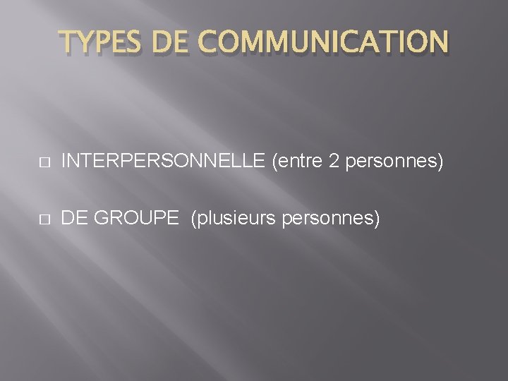 TYPES DE COMMUNICATION � INTERPERSONNELLE (entre 2 personnes) � DE GROUPE (plusieurs personnes) 