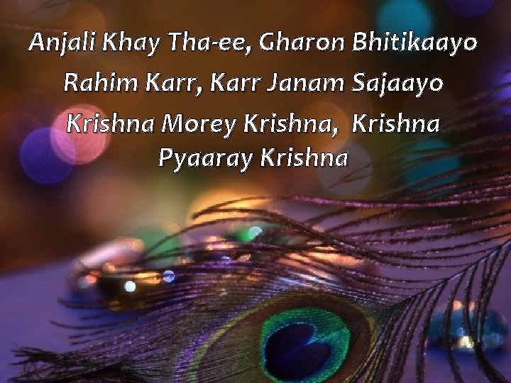 Anjali Khay Tha-ee, Gharon Bhitikaayo Rahim Karr, Karr Janam Sajaayo Krishna Morey Krishna, Krishna