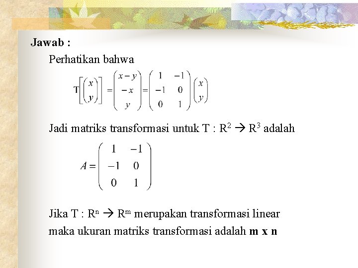 Jawab : Perhatikan bahwa Jadi matriks transformasi untuk T : R 2 R 3