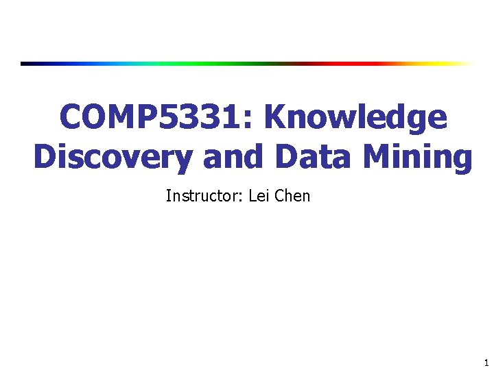 COMP 5331: Knowledge Discovery and Data Mining Instructor: Lei Chen 1 
