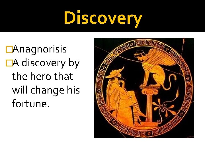 Discovery �Anagnorisis �A discovery by the hero that will change his fortune. 