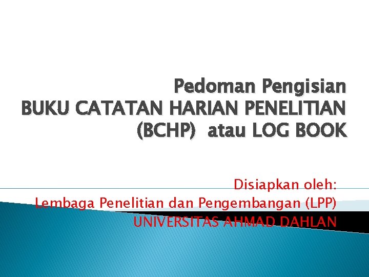 Pedoman Pengisian BUKU CATATAN HARIAN PENELITIAN (BCHP) atau LOG BOOK Disiapkan oleh: Lembaga Penelitian