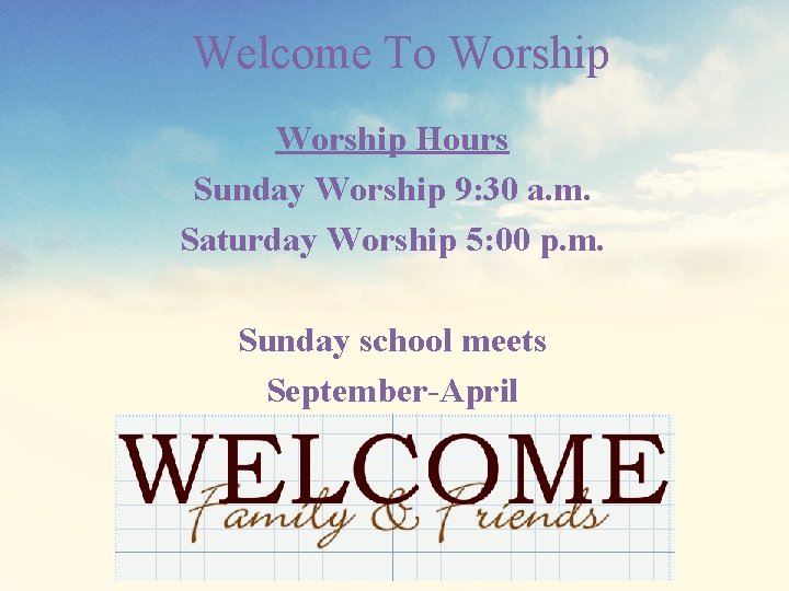 Welcome To Worship Hours Sunday Worship 9: 30 a. m. Saturday Worship 5: 00