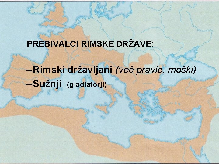 PREBIVALCI RIMSKE DRŽAVE: – Rimski državljani (več pravic, moški) – Sužnji (gladiatorji) 