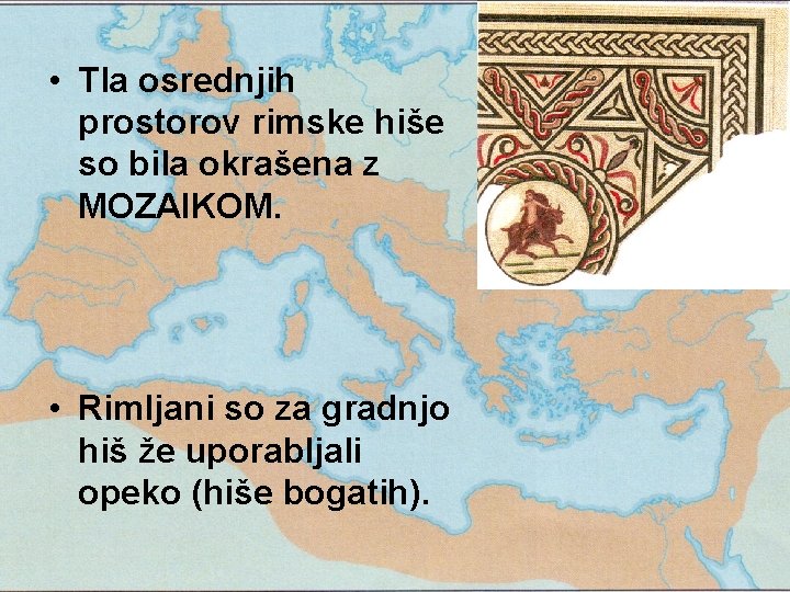  • Tla osrednjih prostorov rimske hiše so bila okrašena z MOZAIKOM. • Rimljani