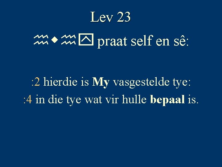 Lev 23 hwhy praat self en sê: : 2 hierdie is My vasgestelde tye: