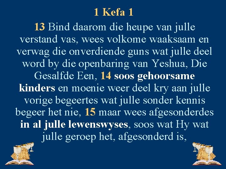 1 Kefa 1 13 Bind daarom die heupe van julle verstand vas, wees volkome