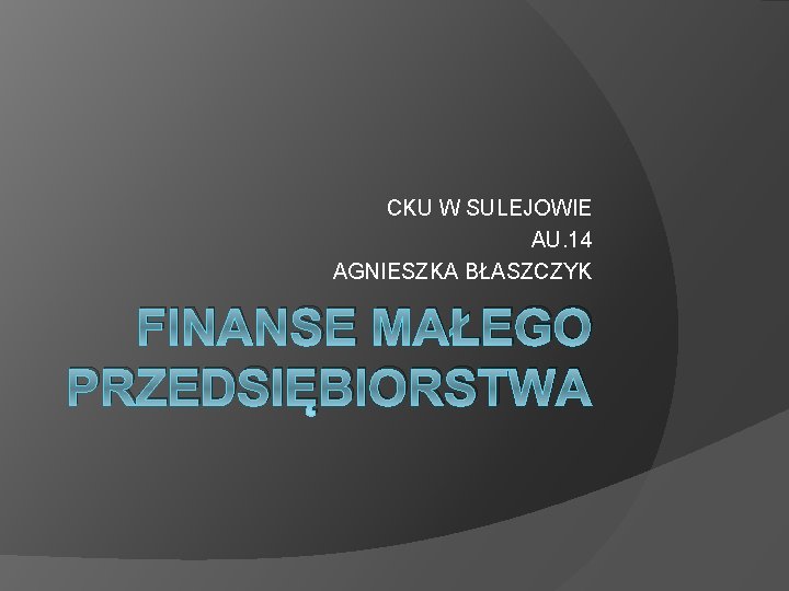 CKU W SULEJOWIE AU. 14 AGNIESZKA BŁASZCZYK FINANSE MAŁEGO PRZEDSIĘBIORSTWA 