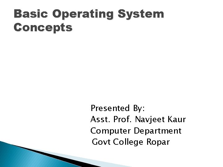 Basic Operating System Concepts Presented By: Asst. Prof. Navjeet Kaur Computer Department Govt College