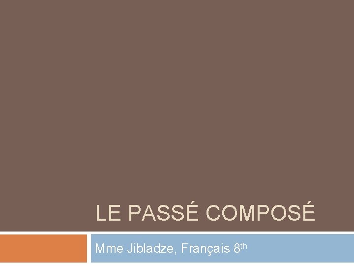 LE PASSÉ COMPOSÉ Mme Jibladze, Français 8 th 