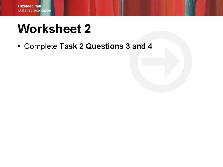 Hexadecimal Data representation Worksheet 2 • Complete Task 2 Questions 3 and 4 