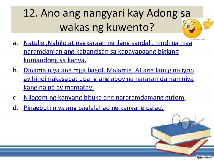 12. Ano ang nangyari kay Adong sa wakas ng kuwento? a. Natulig , Nahilo