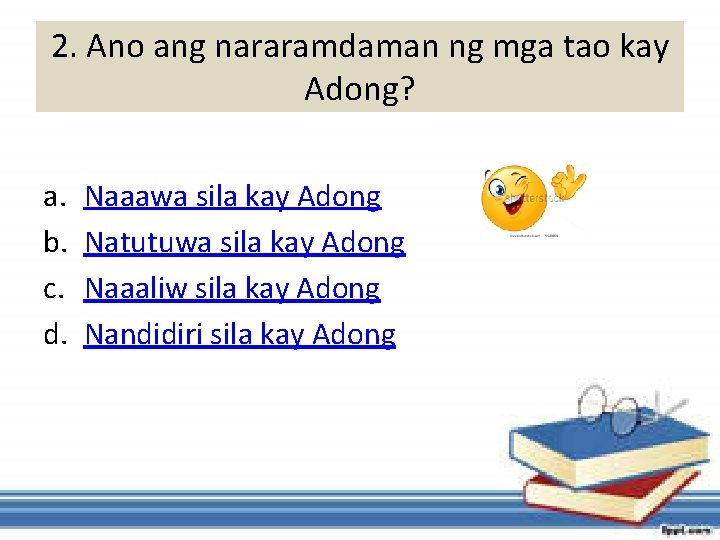 2. Ano ang nararamdaman ng mga tao kay Adong? a. b. c. d. Naaawa