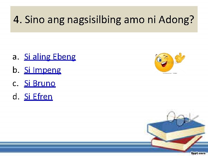 4. Sino ang nagsisilbing amo ni Adong? a. b. c. d. Si aling Ebeng