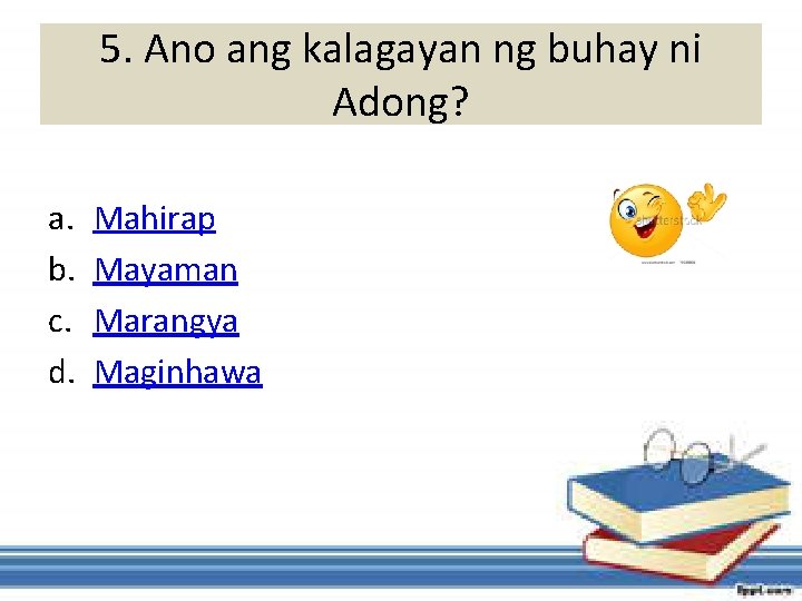 5. Ano ang kalagayan ng buhay ni Adong? a. b. c. d. Mahirap Mayaman