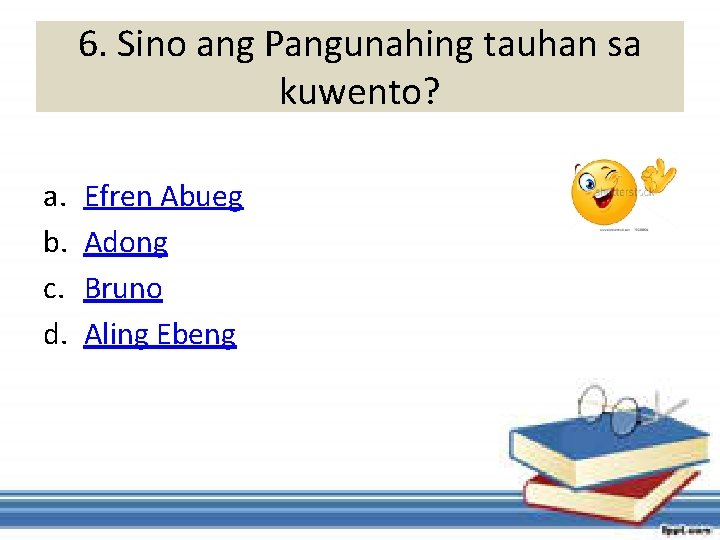 6. Sino ang Pangunahing tauhan sa kuwento? a. b. c. d. Efren Abueg Adong