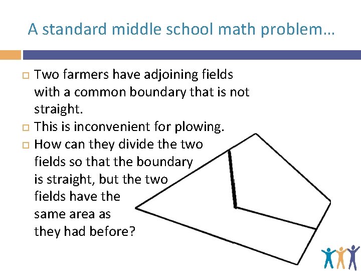 A standard middle school math problem… Two farmers have adjoining fields with a common
