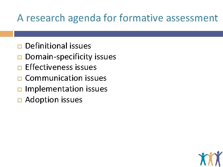 A research agenda formative assessment Definitional issues Domain-specificity issues Effectiveness issues Communication issues Implementation
