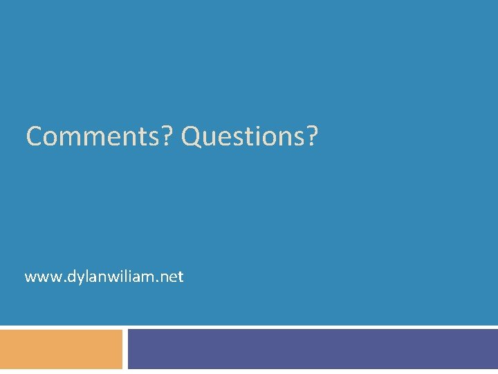 Comments? Questions? www. dylanwiliam. net 
