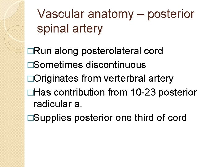 Vascular anatomy – posterior spinal artery �Run along posterolateral cord �Sometimes discontinuous �Originates from