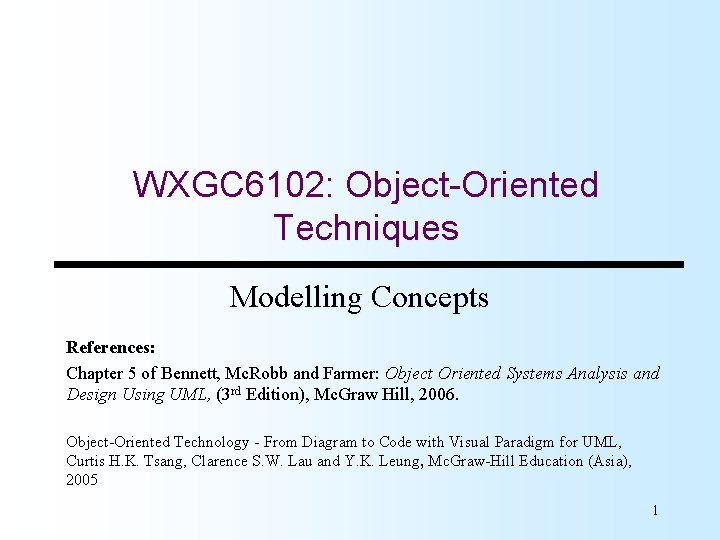 WXGC 6102: Object-Oriented Techniques Modelling Concepts References: Chapter 5 of Bennett, Mc. Robb and