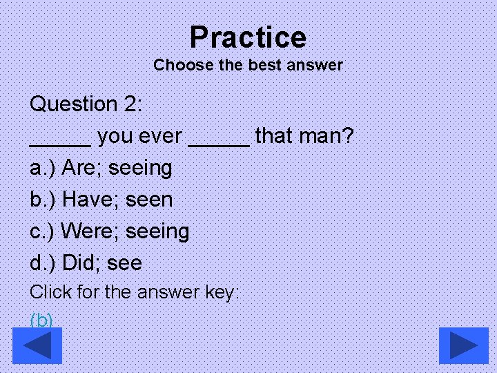 Practice Choose the best answer Question 2: _____ you ever _____ that man? a.