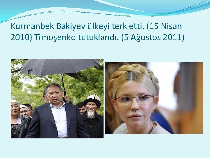 Kurmanbek Bakiyev ülkeyi terk etti. (15 Nisan 2010) Timoşenko tutuklandı. (5 Ağustos 2011) 