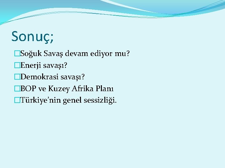 Sonuç; �Soğuk Savaş devam ediyor mu? �Enerji savaşı? �Demokrasi savaşı? �BOP ve Kuzey Afrika