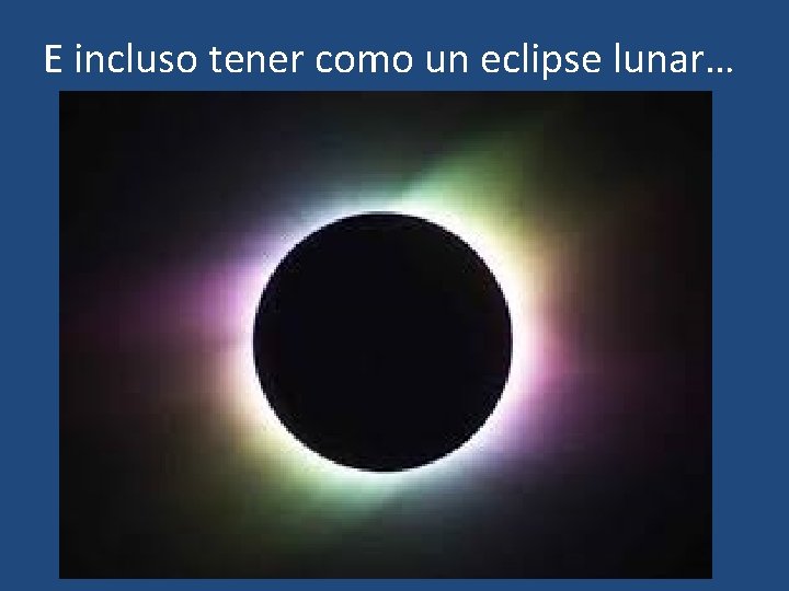 E incluso tener como un eclipse lunar… 