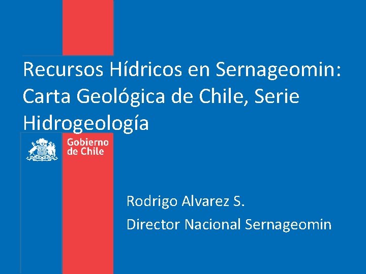 Recursos Hídricos en Sernageomin: Carta Geológica de Chile, Serie Hidrogeología Rodrigo Alvarez S. Director Recursos Hídricos en Sernageomin: Carta Geológica de Chile, Serie Hidrogeología Rodrigo Alvarez S. Director