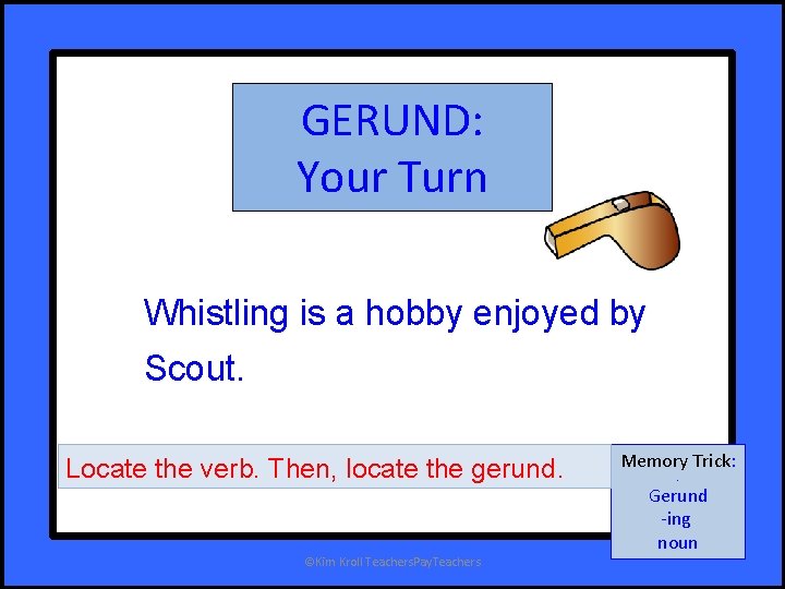GERUND: Your Turn Whistling is a hobby enjoyed by Scout. Locate the verb. Then,