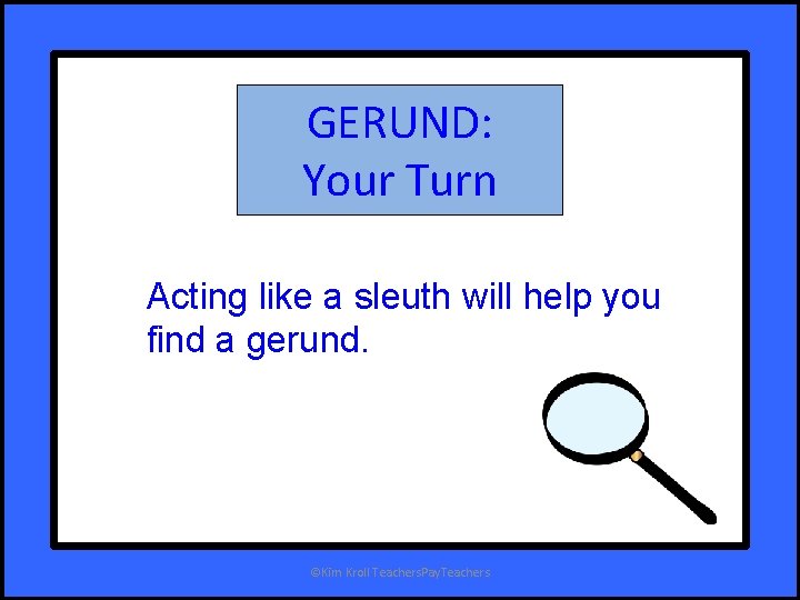 GERUND: Your Turn Acting like a sleuth will help you find a gerund. ©Kim