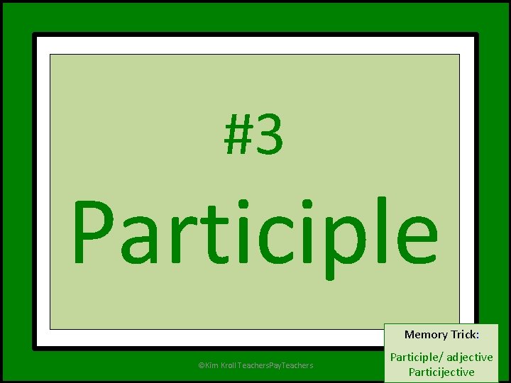 #3 Participle Memory Trick: . ©Kim Kroll Teachers. Pay. Teachers Participle/ adjective Participle Particijective