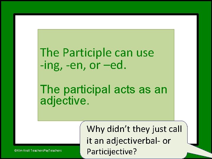 The Participle can use -ing, -en, or –ed. The participal acts as an adjective.