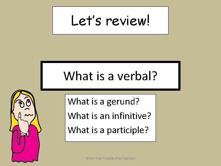 Let’s review! What is a verbal? What is a gerund? What is an infinitive?