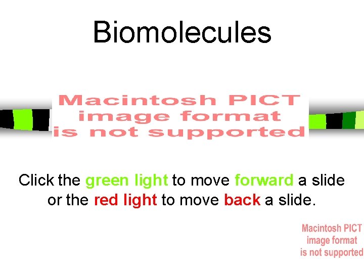 Biomolecules Click the green light to move forward a slide or the red light