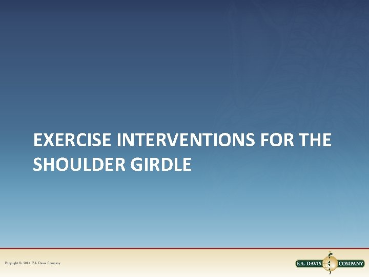 EXERCISE INTERVENTIONS FOR THE SHOULDER GIRDLE Copyright © 2013. F. A. Davis Company 