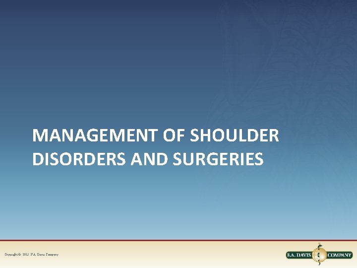 MANAGEMENT OF SHOULDER DISORDERS AND SURGERIES Copyright © 2013. F. A. Davis Company 