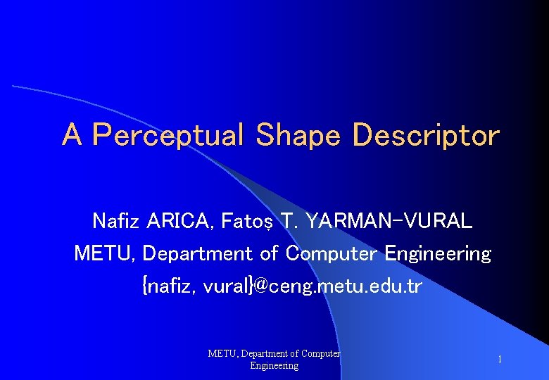 A Perceptual Shape Descriptor Nafiz ARICA, Fatoş T. YARMAN-VURAL METU, Department of Computer Engineering