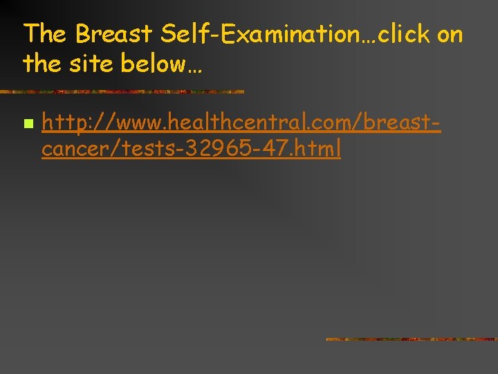 The Breast Self-Examination…click on the site below… n http: //www. healthcentral. com/breastcancer/tests-32965 -47. html