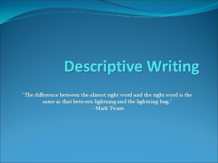 Descriptive Writing “The difference between the almost right word and the right word is