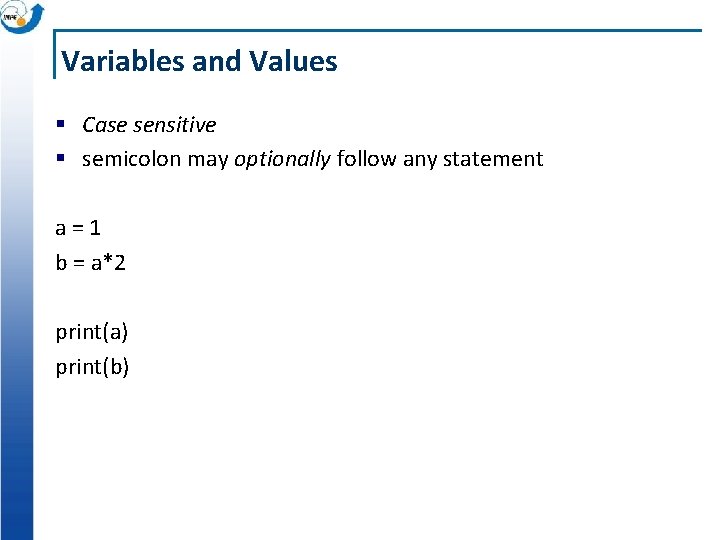 Variables and Values § Case sensitive § semicolon may optionally follow any statement a=1