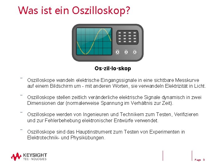 Was ist ein Oszilloskop? Os·zil·lo·skop ― Oszilloskope wandeln elektrische Eingangssignale in eine sichtbare Messkurve Was ist ein Oszilloskop? Os·zil·lo·skop ― Oszilloskope wandeln elektrische Eingangssignale in eine sichtbare Messkurve