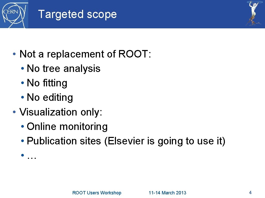 Targeted scope • Not a replacement of ROOT: • No tree analysis • No