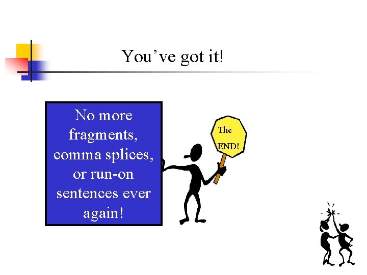 You’ve got it! No more fragments, comma splices, or run-on sentences ever again! The