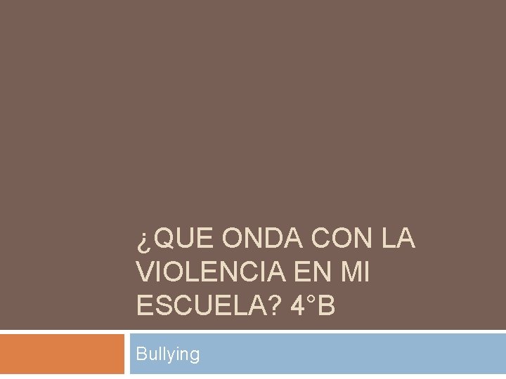 ¿QUE ONDA CON LA VIOLENCIA EN MI ESCUELA? 4°B Bullying 