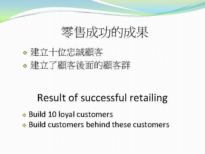 零售成功的成果 建立十位忠誠顧客 v 建立了顧客後面的顧客群 v Result of successful retailing Build 10 loyal customers v